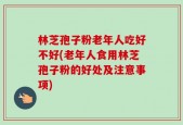林芝孢子粉老年人吃好不好(老年人食用林芝孢子粉的好处及注意事项)