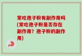 常吃孢子粉有副作用吗(常吃孢子粉是否存在副作用？孢子粉的副作用)