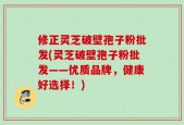 修正灵芝破壁孢子粉批发(灵芝破壁孢子粉批发——优质品牌，健康好选择！)