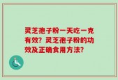 灵芝孢子粉一天吃一克有效？灵芝孢子粉的功效及正确食用方法？