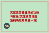 灵芝紫苏猪肚汤的功效与禁忌(灵芝紫苏猪肚汤的功效及禁忌一览)