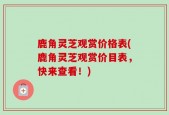 鹿角灵芝观赏价格表(鹿角灵芝观赏价目表，快来查看！)