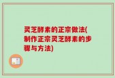 灵芝酵素的正宗做法(制作正宗灵芝酵素的步骤与方法)