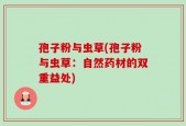 孢子粉与虫草(孢子粉与虫草：自然药材的双重益处)