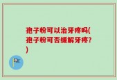 孢子粉可以治牙疼吗(孢子粉可否缓解牙疼？)