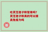 吃灵芝孢子粉管用吗？灵芝孢子粉真的可以提高免疫力吗