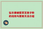 弘尔康破壁灵芝孢子粉的功效与使用方法介绍