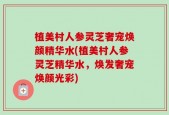 植美村人参灵芝奢宠焕颜精华水(植美村人参灵芝精华水，焕发奢宠焕颜光彩)