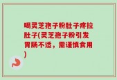 喝灵芝孢子粉肚子疼拉肚子(灵芝孢子粉引发胃肠不适，需谨慎食用)