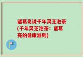诸葛亮说千年灵芝泡茶(千年灵芝泡茶：诸葛亮的健康准则)
