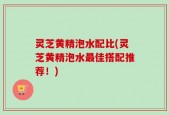 灵芝黄精泡水配比(灵芝黄精泡水最佳搭配推荐！)