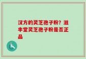 汉方的灵芝孢子粉？滋丰堂灵芝孢子粉是否正品