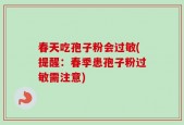 春天吃孢子粉会过敏(提醒：春季患孢子粉过敏需注意)