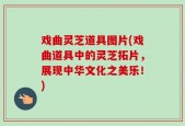戏曲灵芝道具图片(戏曲道具中的灵芝拓片，展现中华文化之美乐！)