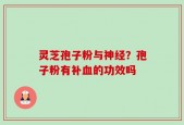 灵芝孢子粉与神经？孢子粉有补血的功效吗