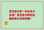 灵芝孢子粉一年吃多少合适？灵芝孢子粉的正确食用方法和剂量？
