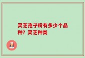 灵芝孢子粉有多少个品种？灵芝种类