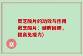 灵芝酸片的功效与作用灵芝酸片：健脾固肺，提高免疫力)