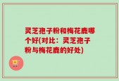 灵芝孢子粉和梅花鹿哪个好(对比：灵芝孢子粉与梅花鹿的好处)
