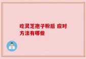 吃灵芝孢子粉后 应对方法有哪些
