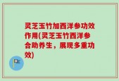 灵芝玉竹加西洋参功效作用(灵芝玉竹西洋参合助养生，展现多重功效)