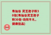 寿仙谷 灵芝孢子粉30包(寿仙谷灵芝孢子粉30包-功效不凡，健康佳品)