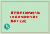 灵芝菌手工制作的方法(用简单步骤制作灵芝菌手工艺品)