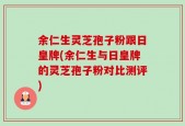 余仁生灵芝孢子粉跟日皇牌(余仁生与日皇牌的灵芝孢子粉对比测评)