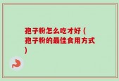 孢子粉怎么吃才好 (孢子粉的最佳食用方式)