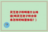灵芝孢子粉喝着什么味道(喝灵芝孢子粉会带来怎样的味蕾体验？)