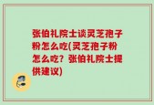 张伯礼院士谈灵芝孢子粉怎么吃(灵芝孢子粉怎么吃？张伯礼院士提供建议)