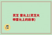 灵芝 雷允上(灵芝大师雷允上的故事)