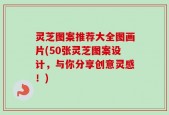 灵芝图案推荐大全图画片(50张灵芝图案设计，与你分享创意灵感！)