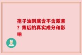 孢子油到底含不含激素？背后的真实成分和影响