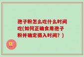 孢子粉怎么吃什么时间吃(如何正确食用孢子粉并确定摄入时间？)