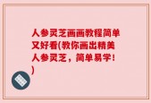 人参灵芝画画教程简单又好看(教你画出精美人参灵芝，简单易学！)