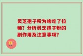 灵芝孢子粉为啥吃了拉稀？分析灵芝孢子粉的副作用及注意事项？