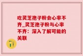 吃灵芝孢子粉会心率不齐_灵芝孢子粉与心率不齐：深入了解可能的关联