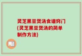 灵芝黑豆煲汤食谱窍门(灵芝黑豆煲汤的简单制作方法)