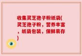 收集灵芝孢子粉纸袋(灵芝孢子粉，营养丰富，纸袋包装，保鲜易存)