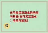白芍和灵芝泡水的功效与禁忌(白芍灵芝泡水：功效与禁忌)