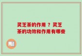 灵芝茶的作用 ？灵芝茶的功效和作用有哪些