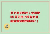 灵芝孢子粉吃了会通便吗(灵芝孢子粉有促进肠道蠕动的效果吗？)