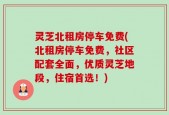 灵芝北租房停车免费(北租房停车免费，社区配套全面，优质灵芝地段，住宿首选！)