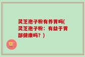 灵芝孢子粉有养胃吗(灵芝孢子粉：有益于胃部健康吗？)