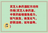 灵芝人参药酒配方功效作用(灵芝人参药酒，中草药能增强免疫力，锐气勃发，焕发元气，舒筋活络，延年益寿。)