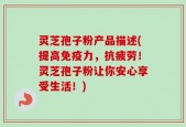 灵芝孢子粉产品描述(提高免疫力，抗疲劳！灵芝孢子粉让你安心享受生活！)