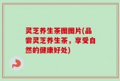 灵芝养生茶图图片(品尝灵芝养生茶，享受自然的健康好处)