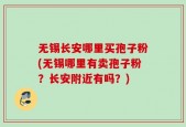 无锡长安哪里买孢子粉(无锡哪里有卖孢子粉？长安附近有吗？)