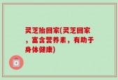 灵芝抬回家(灵芝回家，富含营养素，有助于身体健康)